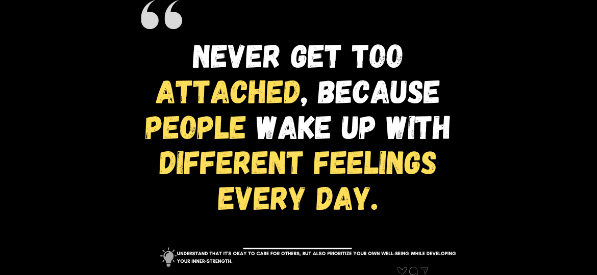 Emotional Armor: Shielding Your Heart. Never get too attached, because people wake up with different feelings every day. -Anonymous