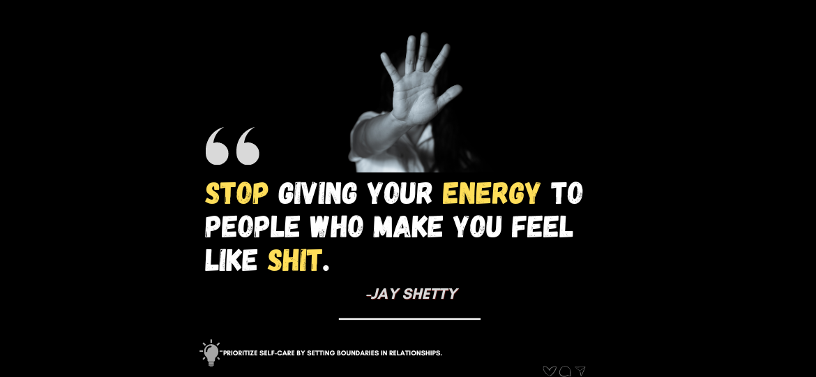 Elevate Your Energy: Break Free from Toxic Bonds. Stop giving your energy to people who make you feel like shit. -Jay Shetty