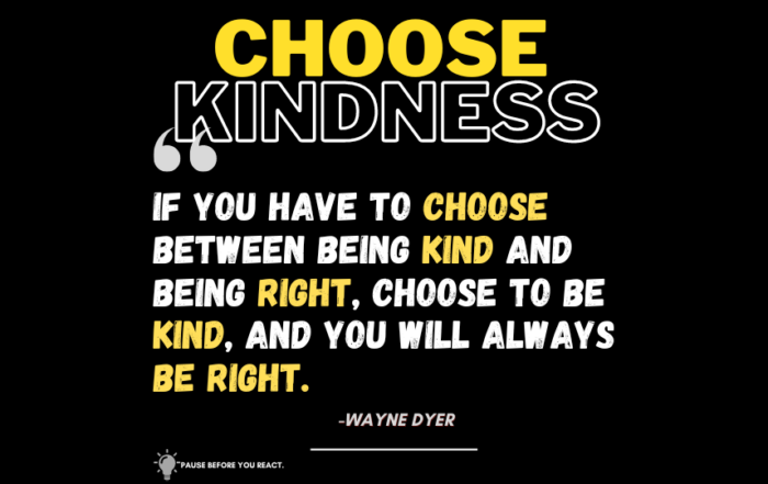 Kindness Wins: Why Being Nice is the Ultimate Power Move. If you have to choose between being kind and being right, choose to be kind, and you will always be right. -Wayne Dyer