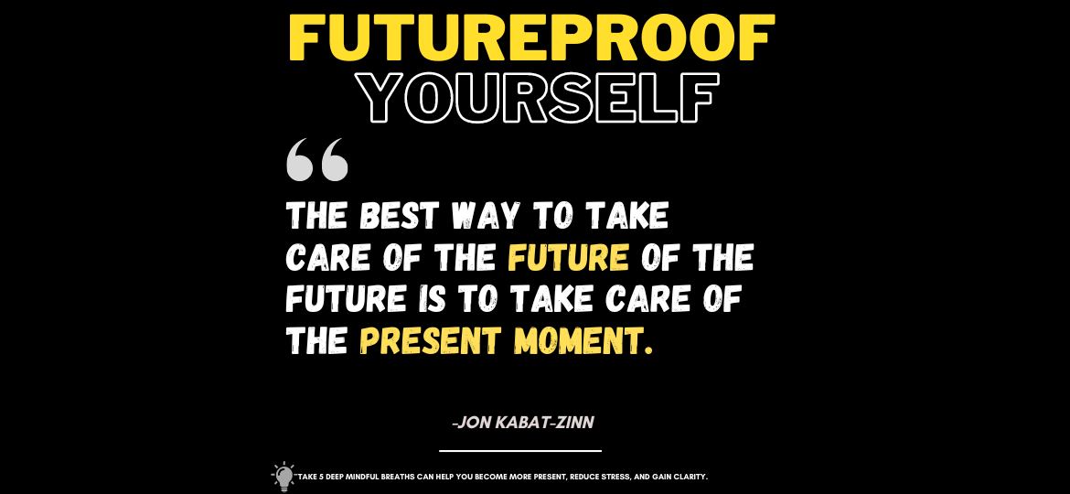 Futureproof Your Life: The Secret Power of the Present Moment. The best way to take care of the future of the future is to take care of the present moment. -Jon Kabat-Zinn