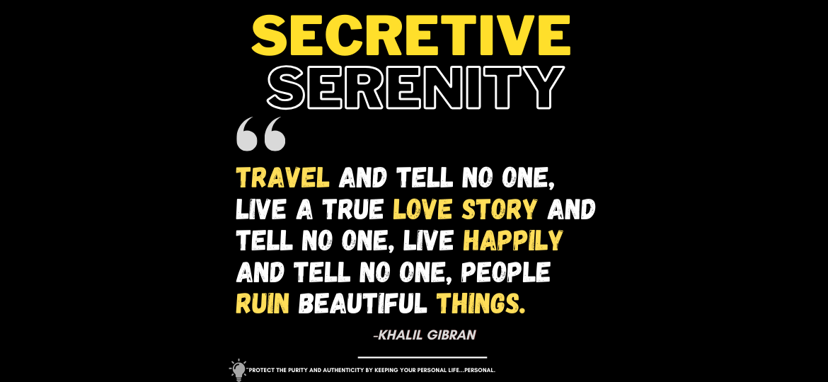 Preserving Authenticity: Why Some Experiences Are Best Kept Secret. Travel and tell no one, live a true love story and tell no one, live happily and tell no one, people ruin beautiful things. -Khalil Gibran