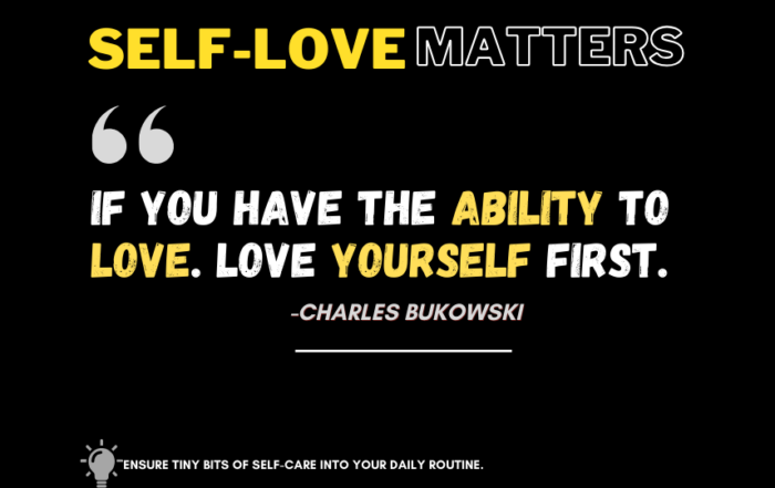 Feeling the Love? Start with Yourself!. If you have the ability to love. Love yourself first. -Charles Bukowski