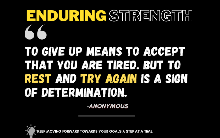 Tenacious Triumph: The Journey of Endurance. To give up means to accept that you are tired. But to rest and try again is a sign of determination. -Anonymous