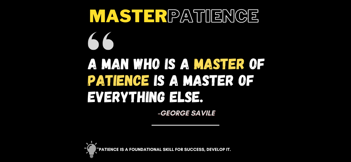 Patience Power: The Key to Ultimate Mastery. A man who is a master of patience is a master of everything else. -George Savile
