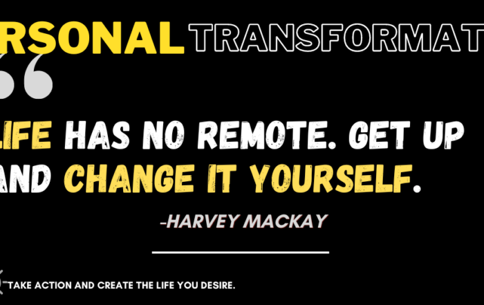 Unlock Your Potential: Embracing Personal Transformation for Success. Life has no remote. Get up and change it yourself. -Harvey Mackay