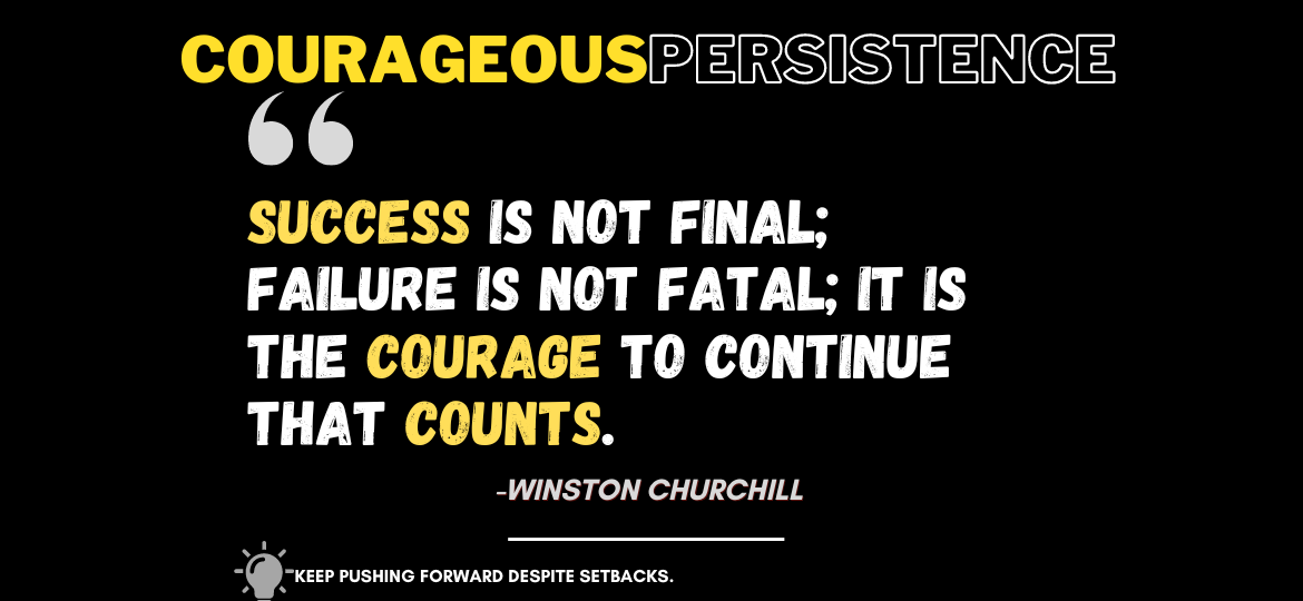 Fearless Fortitude: The Road to Success Through Courageous Persistence. Success is not final; failure is not fatal; it is the courage to continue that counts. -Winston Churchill