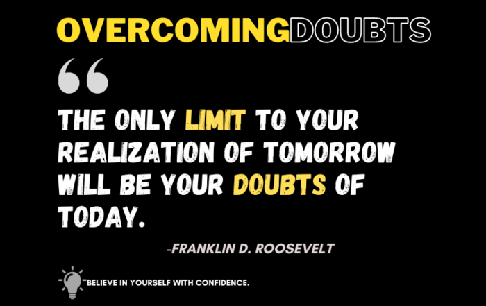 Empower Your Future: Embracing Confidence for Success. The only limit to your realization of tomorrow will be your doubts of today. -Franklin D. Roosevelt