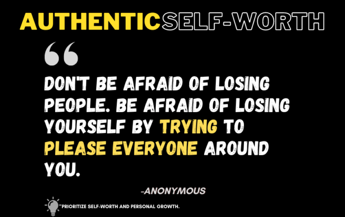 Unlocking Your True Potential: The Journey to Authentic Self-Worth. Don't be afraid of losing people. Be afraid of losing Yourself by trying to please everyone around you. -Anonymous