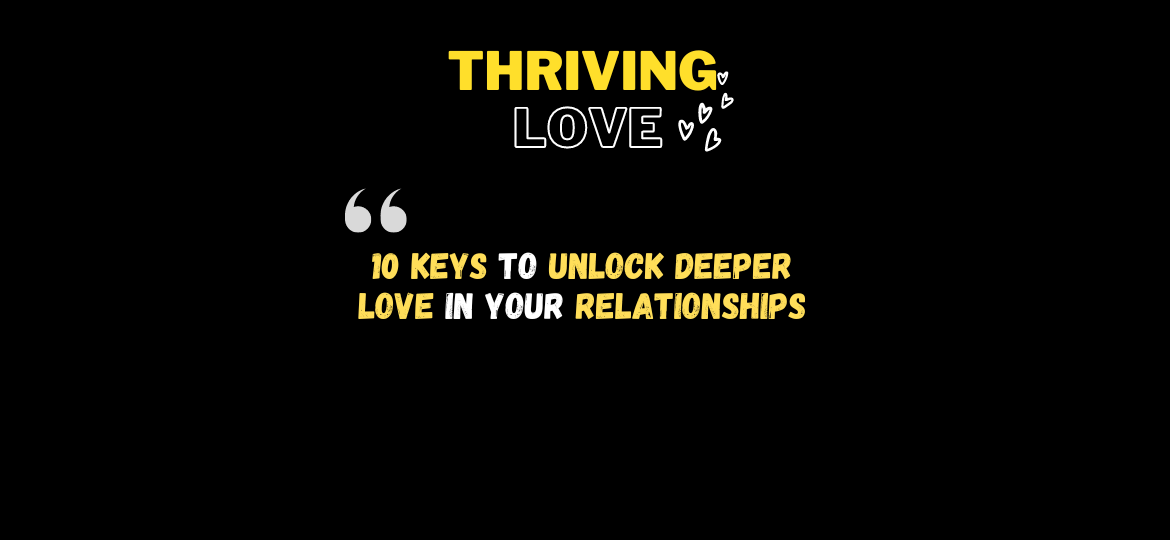 10 Keys to Unlock Deeper Love in Your Relationships