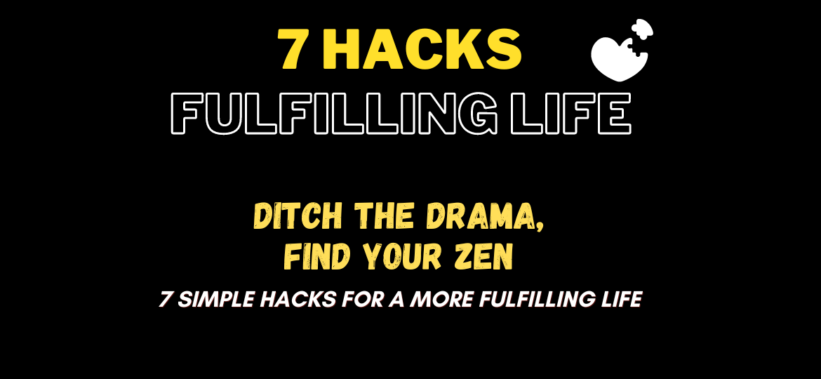 Ditch the Drama, Find Your Zen: 7 Simple Hacks for a More Fulfilling Life