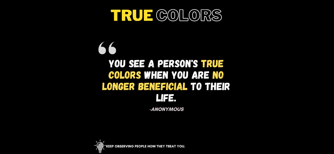 The Uncommon Truth: How a Simple Quote Reveals Authentic Relationships. You see a person's true colors when you are no longer beneficial to their life. -Anonymous