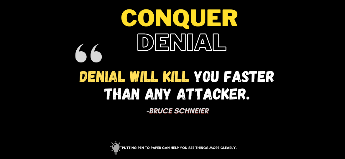 Uh Oh, Denial Alert! Here's How to Ditch the Drama and Embrace a Better Life! Denial will kill you faster than any attacker. -Bruce Schneier