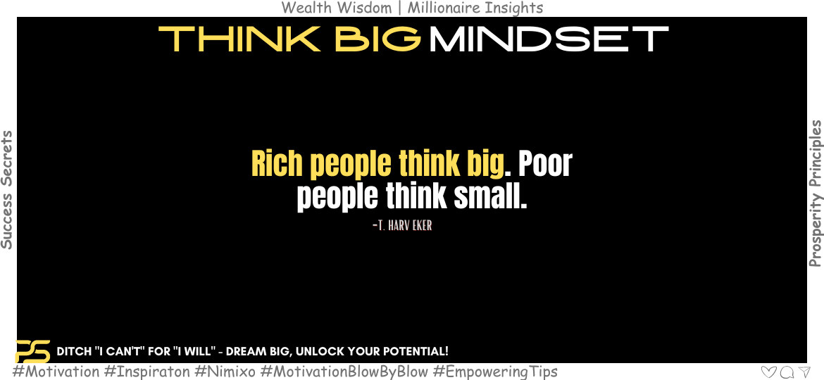 Tiny Dreams? Unleash Your Potential with a Think Big Mindset! Rich people think big. Poor people think small. -T. Harv Eker