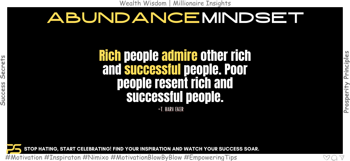 Unlock Boundless Success: Adopting An Abundance Mindset. Rich people admire other rich and successful people. Poor people resent rich and successful people. -T. Harv Eker