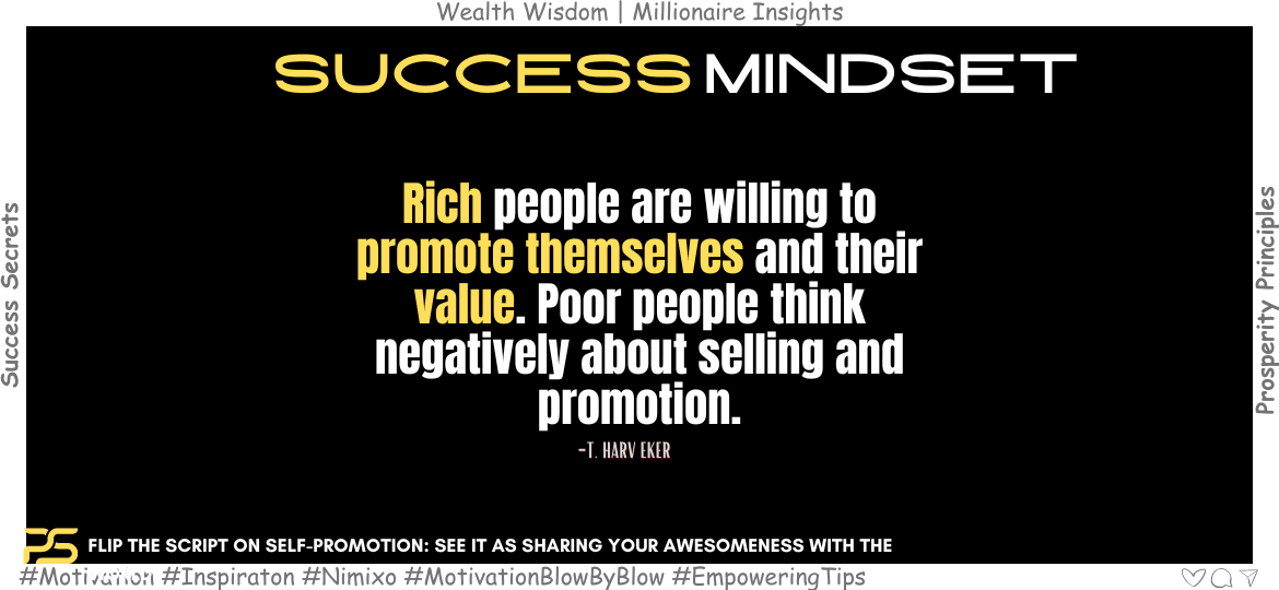 Stop Hiding Your Awesomeness! The Secret Weapon of Rich People. Rich people are willing to promote themselves and their value. Poor people think negatively about selling and promotion. -T. Harv Eker
