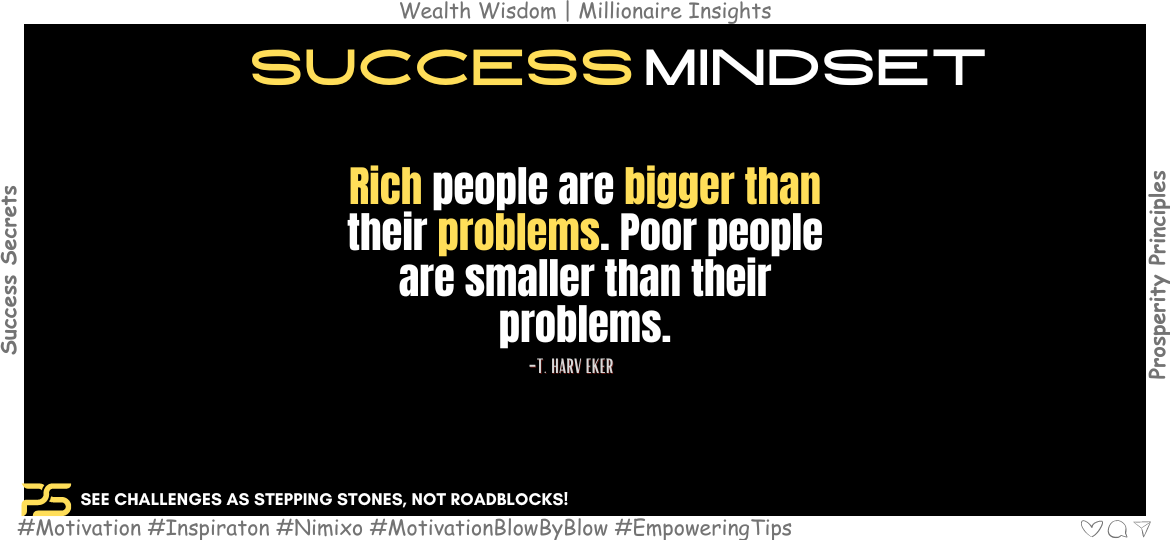 Level Up Your Mindset: Obstacles Are Opportunities In Disguise! Rich people are bigger than their problems. Poor people are smaller than their problems. -T. Harv Eker