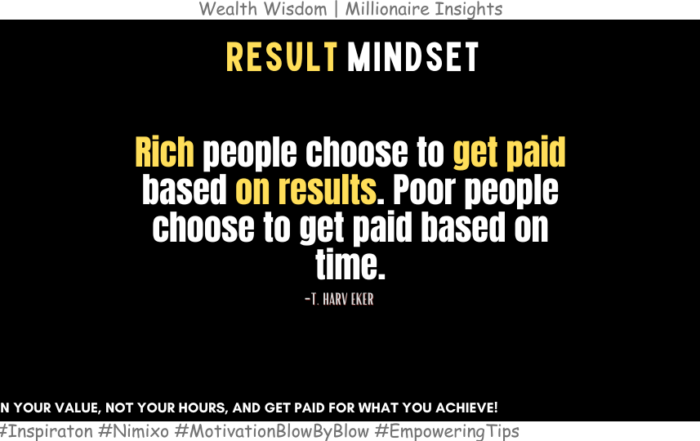 Beyond the Paycheck: Why Results Matter More Than Time Invested. Rich people choose to get paid based on results. Poor people choose to get paid based on time. -T. Harv Eker