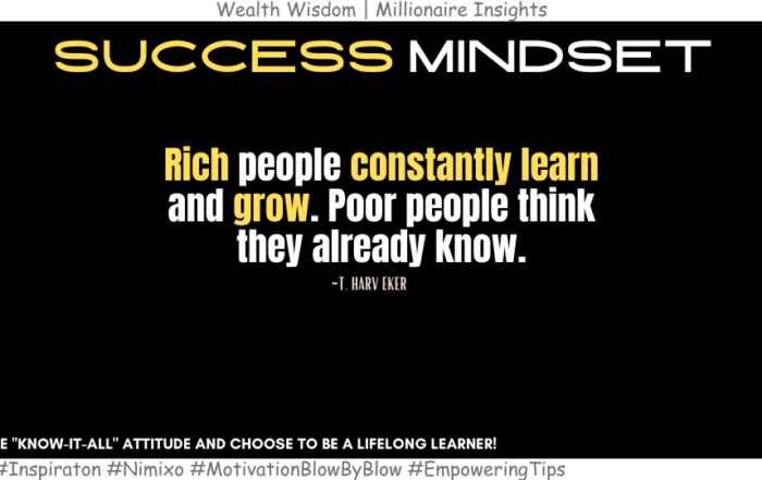 Grow Rich: The Secret Weapon of Successful People. Rich people constantly learn and grow. Poor people think they already know. -T. Harv Eker