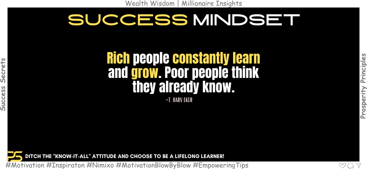 Grow Rich: The Secret Weapon of Successful People. Rich people constantly learn and grow. Poor people think they already know. -T. Harv Eker