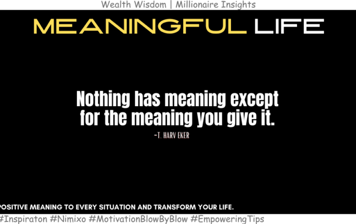 Life-Changing Wisdom: How To Find Meaning Every Day. Nothing has meaning except for the meaning you give it. -T. Harv Eker