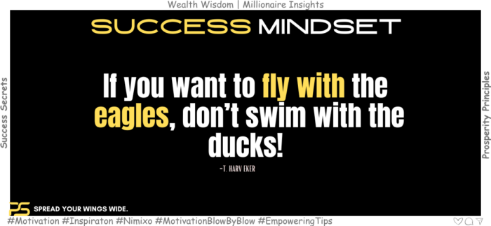 Fuel Your Dreams: Bite-Sized Quotes for Big Goals If you want to fly with the eagles, don’t swim with the ducks! -T. Harv Eker
