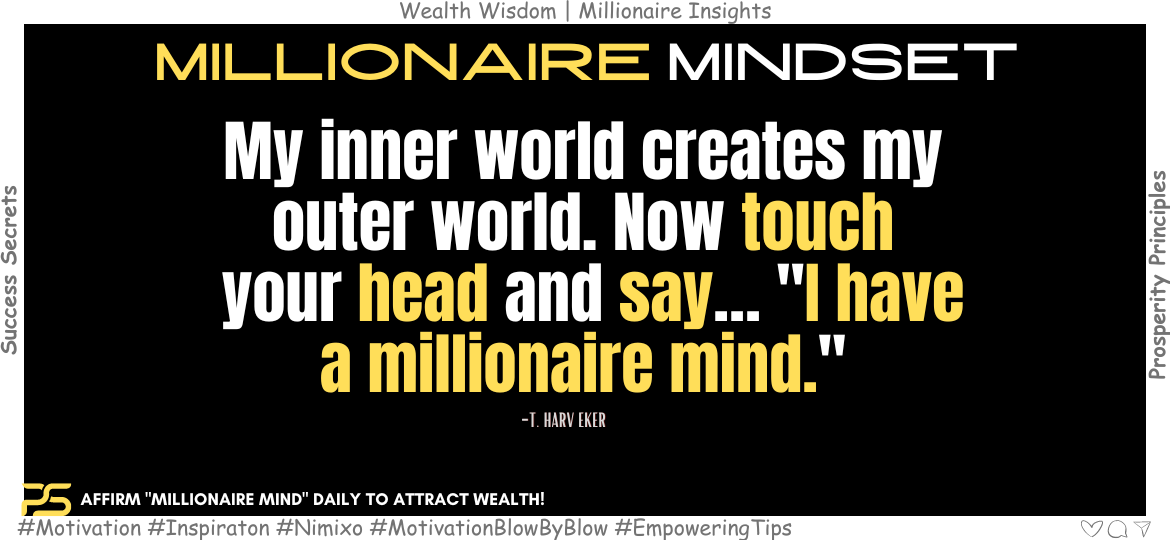 Millionaire Mind Hack: Affirm Your Way to Riches! My inner world creates my outer world. Now touch your head and say… "I have a millionaire mind." -T. Harv Eker