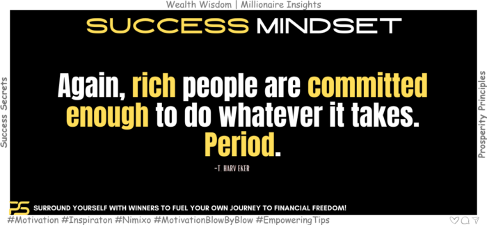 Hustle Smarter, Not Harder: The Secret to Building Wealth. Again, rich people are committed enough to do whatever it takes. Period. -T. Harv Eker