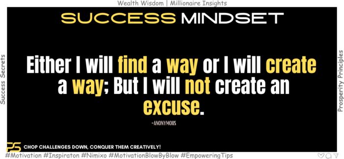 Get Gritty: Quotes to Fuel Your Never-Give-Up Spirit. Either I will find a way or I will create a way; But I will not create an excuse. -Anonymous