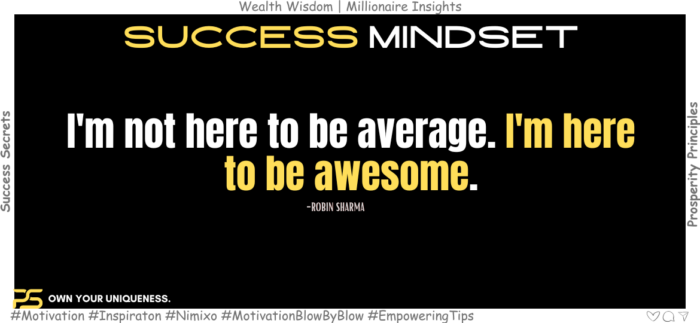 The Power of Being Awesome: Transform Your Everyday Life. I'm not here to be average. I'm here to be awesome. -Robin Sharma