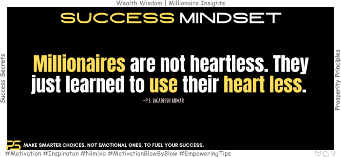 Head Vs. Heart: The Millionaire's Guide To Making Money Mindfully. Millionaires are not heartless. They just learned to use their heart less. -P.S. Jagadeesh Kumar