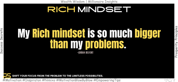 Transform Your World: Start With A Rich Mindset. My Rich mindset is so much bigger than my problems. -Jordan Belfort