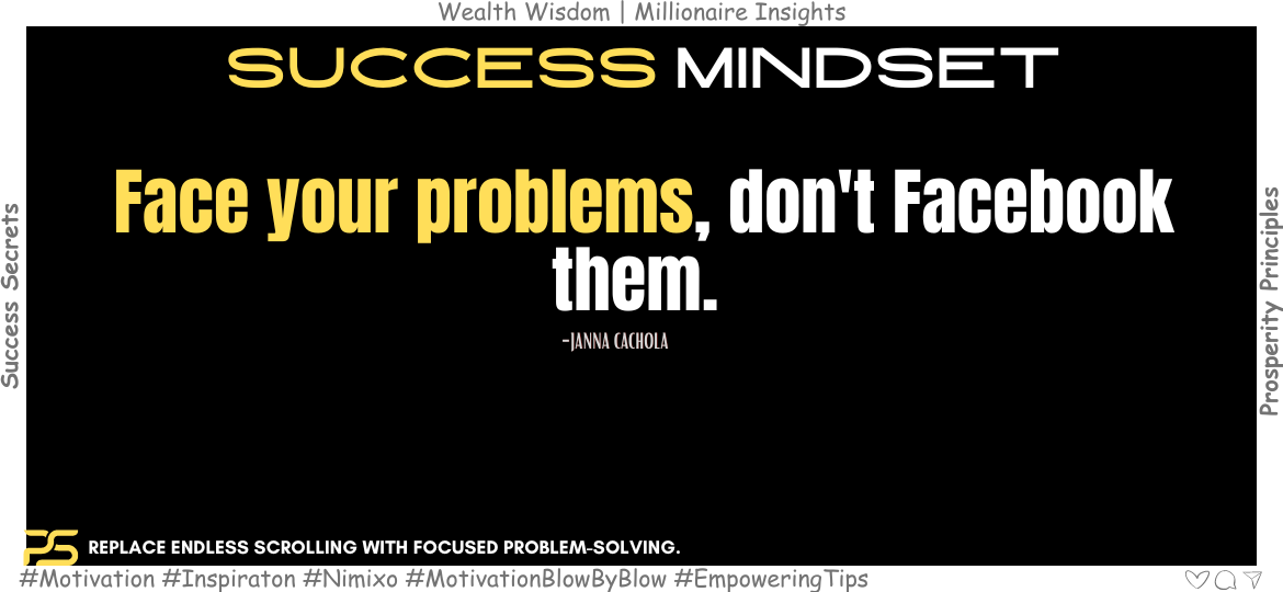 Stop Scrolling, Start Soaring: Your Success Starts Now. Face your problems, don't Facebook them. -Janna Cachola