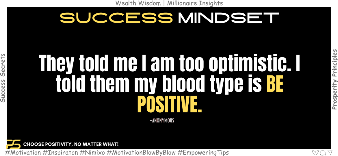 Bloom into Bliss: Radiant Quotes to Unlock Your Positivity. They told me I am too optimistic. I told them my blood type is BE POSITIVE. -Anonymous