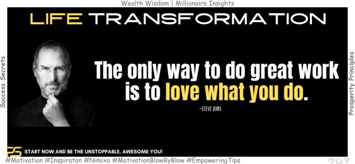 The only way to do great work is to love what you do. -Steve Jobs