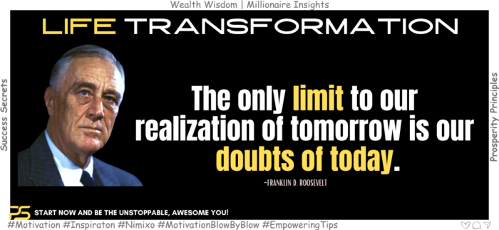 The only limit to our realization of tomorrow is our doubts of today. -Franklin D. Roosevelt