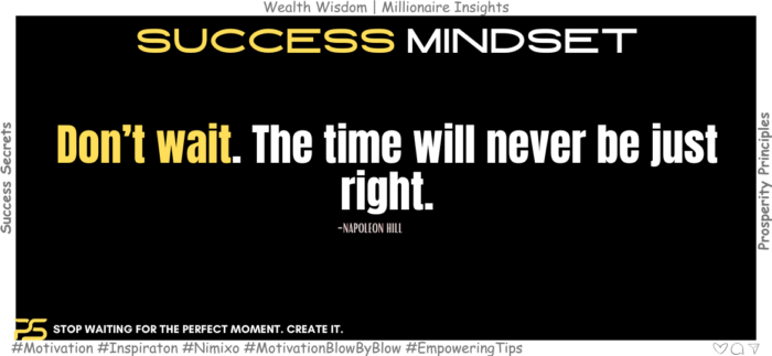 Don't Delay: Act Now and Be Awesome. Don’t wait. The time will never be just right. -Napoleon Hill