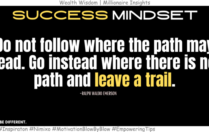 Don't Follow the Crowd: Make Your Own Path. Do not follow where the path may lead. Go instead where there is no path and leave a trail. -Ralph Waldo Emerson