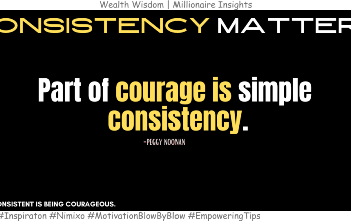 How to be Courageous at anything? Part of courage is simple consistency. -Peggy Noonan