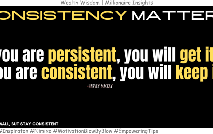 How to be a winner all the time? If you are persistent, you will get it. If you are consistent, you will keep it. -Harvey Mackay