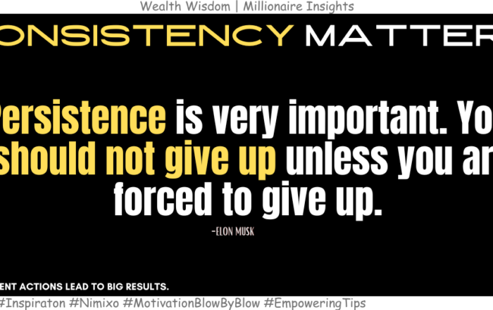 Want to Win at Everything: Be Consistent. Persistence is very important. You should not give up unless you are forced to give up. -Elon Musk