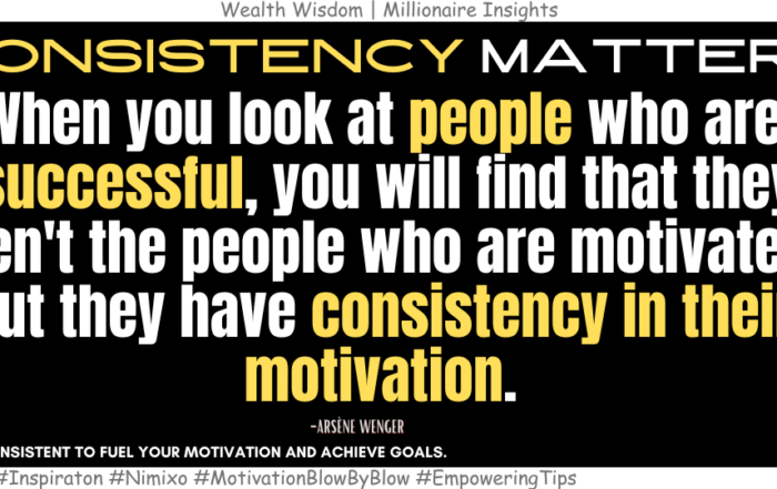 How to Fuel Your Ambitions? When you look at people who are successful, you will find that they aren't the people who are motivated, but they have consistency in their motivation. -Arsène Wenger