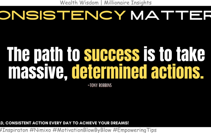 Why Consistent Actions Are Your Best Ally? The path to success is to take massive, determined actions. -Tony Robbins