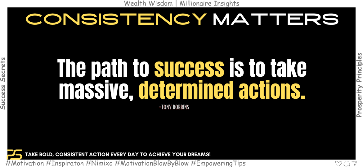 Why Consistent Actions Are Your Best Ally? The path to success is to take massive, determined actions. -Tony Robbins