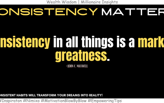 How To Achieve Extraordinary Greatness? Consistency in all things is a mark of greatness. -John C. Maxwell