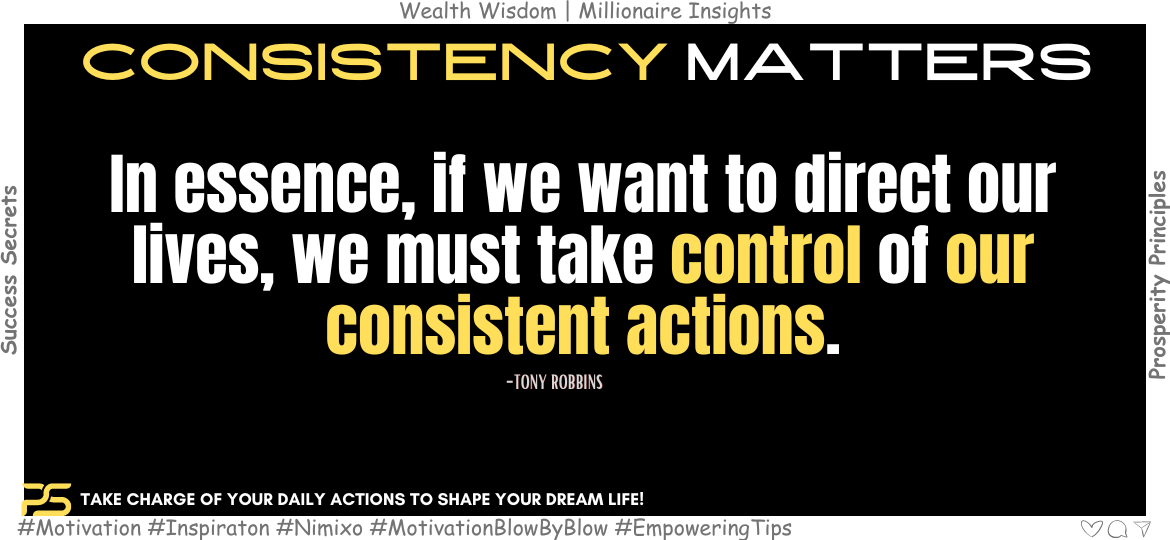 How to Make Your Life Happen the Way You Want? In essence, if we want to direct our lives, we must take control of our consistent actions. -Tony Robbins