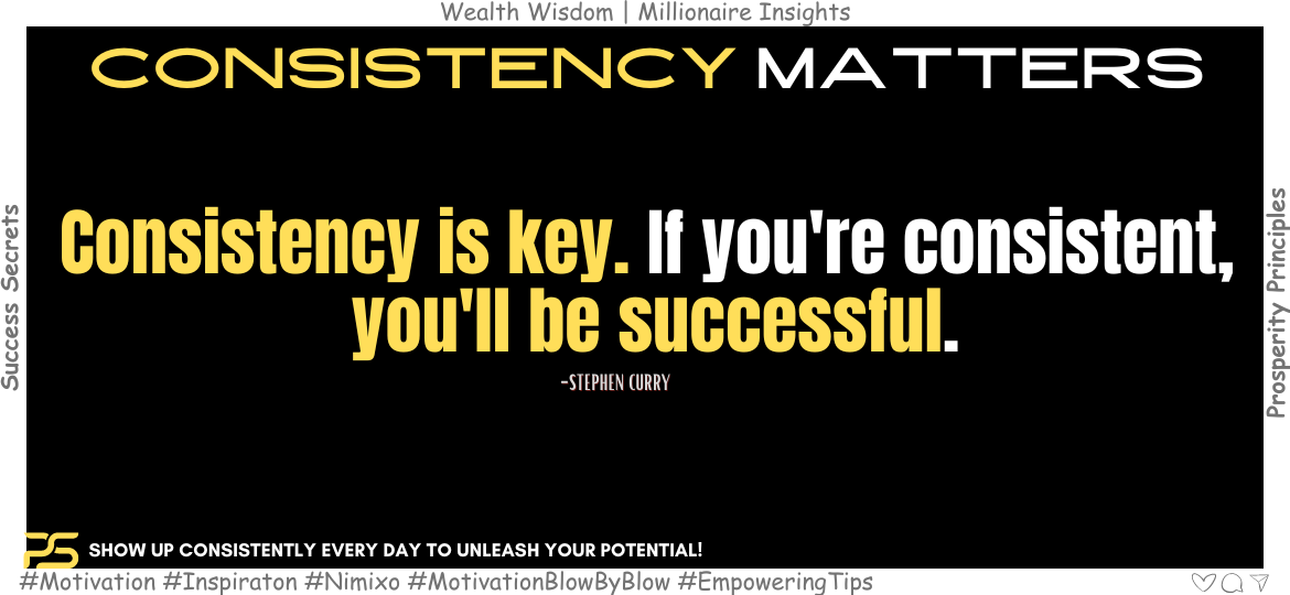 How To Embrace The Power Of Consistency and Be Victorious? Consistency is key. If you're consistent, you'll be successful. -Stephen Curry