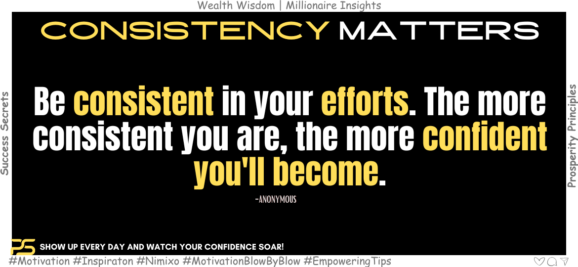 How to be Confident in Everything? Be consistent in your efforts. The more consistent you are, the more confident you'll become. -Anonymous