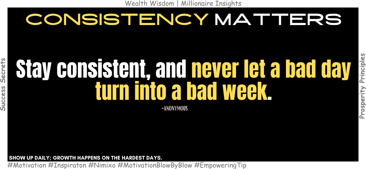 Unlock the Power of Consistency for Lasting Success! Stay consistent, and never let a bad day turn into a bad week. -Anonymous