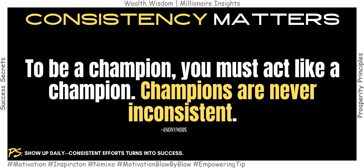 Consistency is King: Simple Steps to Winning Every Day. To be a champion, you must act like a champion. Champions are never inconsistent. -Anonymous