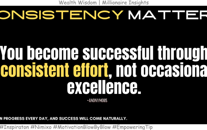 Be a Winner All the Time. You become successful through consistent effort, not occasional excellence. -Anonymous